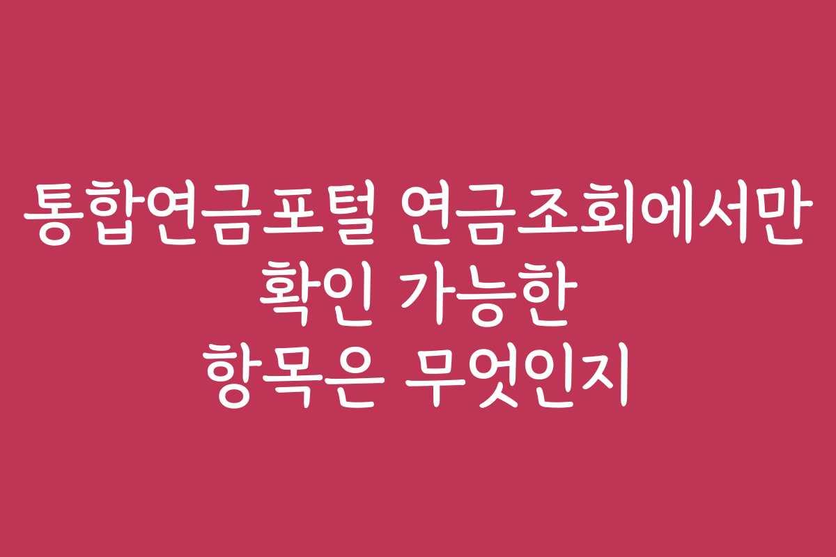 통합연금포털 연금조회에서만 확인 가능한 항목은 무엇인지