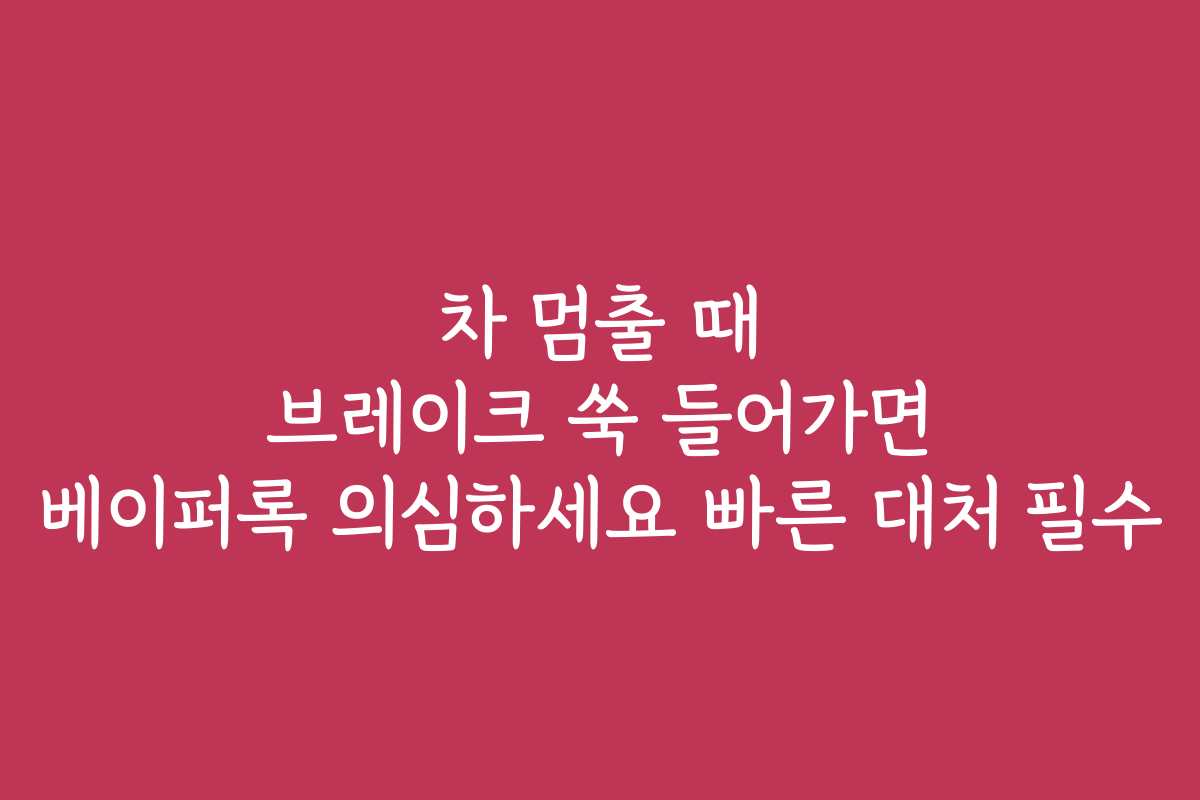 차 멈출 때 브레이크 쑥 들어가면 베이퍼록 의심하세요 빠른 대처 필수