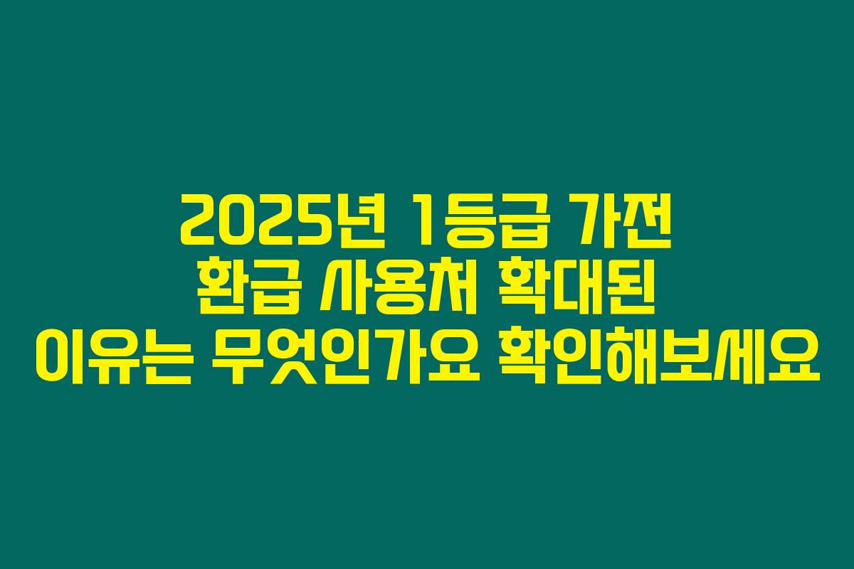 2025년 1등급 가전 환급 사용처 확대된 이유는 무엇인가요 확인해보세요