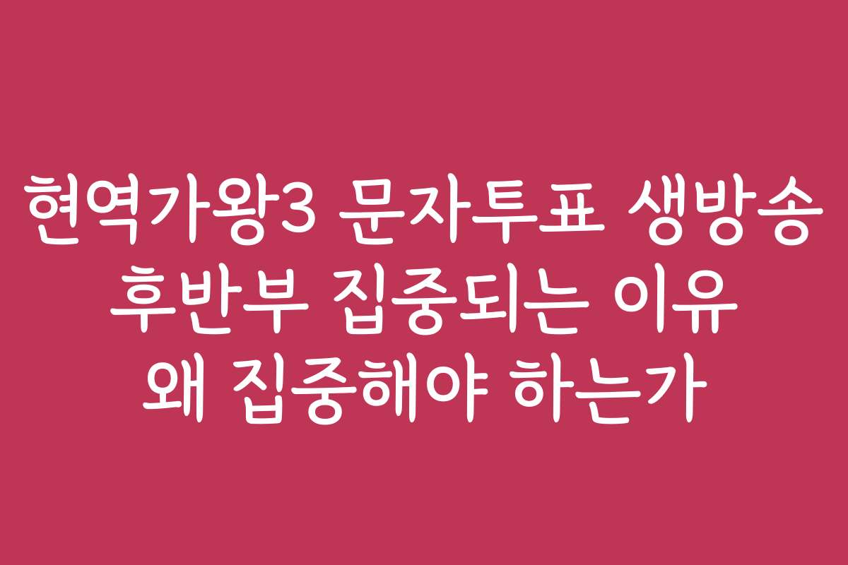 현역가왕3 문자투표 생방송 후반부 집중되는 이유 왜 집중해야 하는가