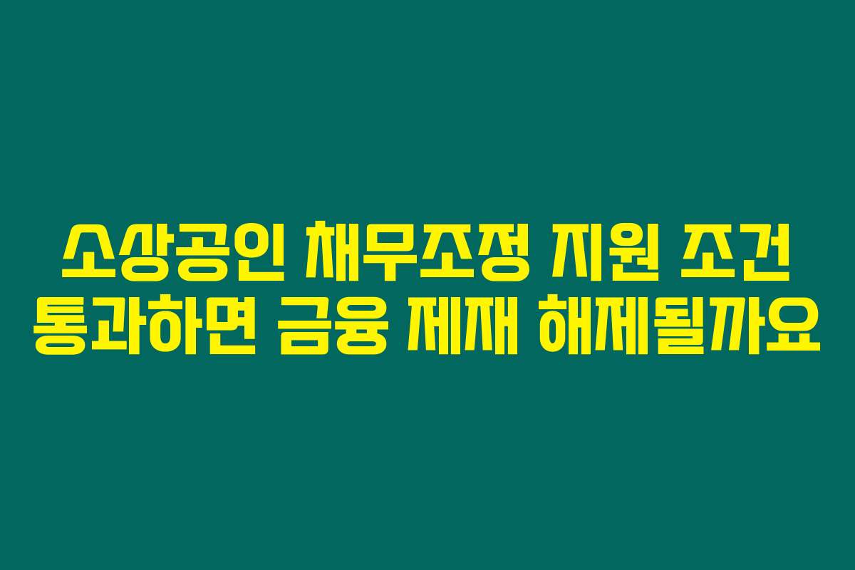 소상공인 채무조정 지원 조건 통과하면 금융 제재 해제될까요