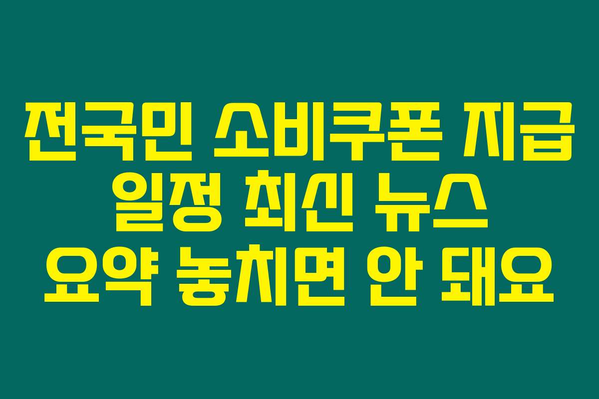 전국민 소비쿠폰 지급 일정 최신 뉴스 요약 놓치면 안 돼요