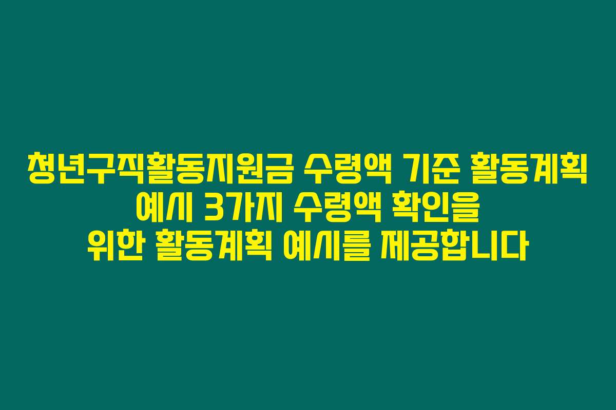 청년구직활동지원금 수령액 기준 활동계획 예시 3가지 수령액 확인을 위한 활동계획 예시를 제공합니다