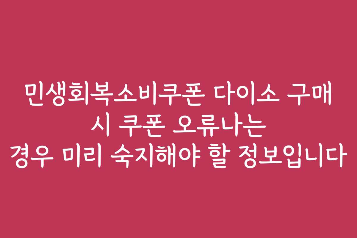 민생회복소비쿠폰 다이소 구매 시 쿠폰 오류나는 경우 미리 숙지해야 할 정보입니다