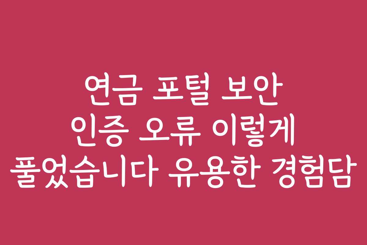 연금 포털 보안 인증 오류 이렇게 풀었습니다 유용한 경험담