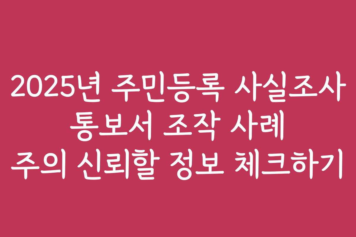 2025년 주민등록 사실조사 통보서 조작 사례 주의 신뢰할 정보 체크하기
