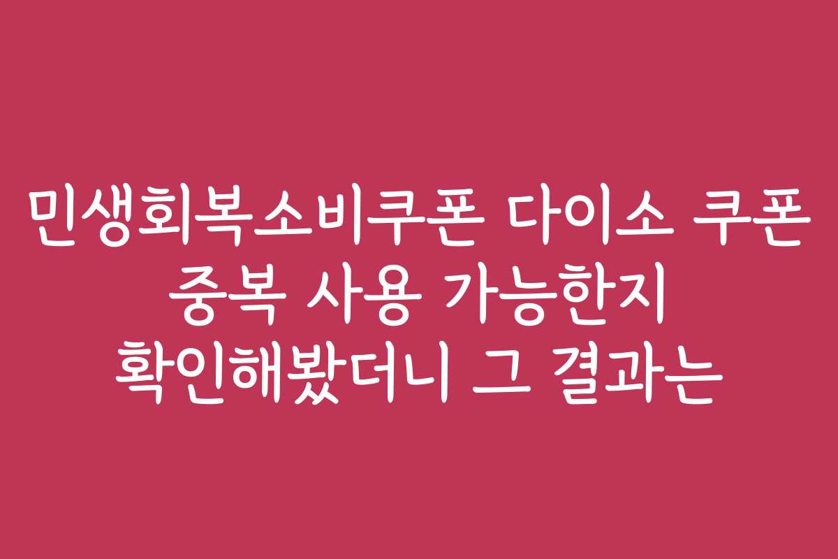 민생회복소비쿠폰 다이소 쿠폰 중복 사용 가능한지 확인해봤더니 그 결과는