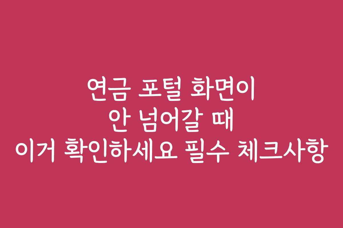 연금 포털 화면이 안 넘어갈 때 이거 확인하세요 필수 체크사항