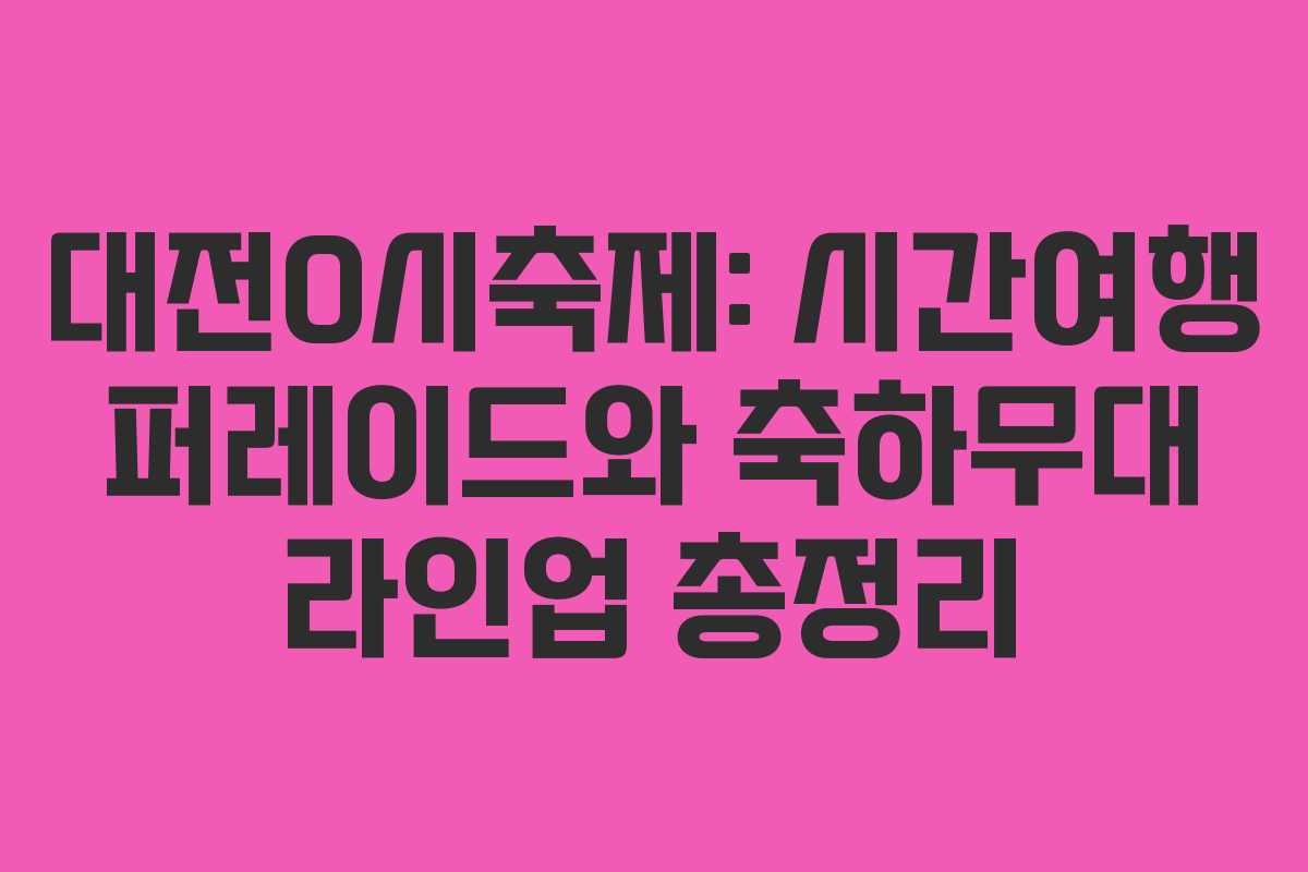 대전0시축제: 시간여행 퍼레이드와 축하무대 라인업 총정리
