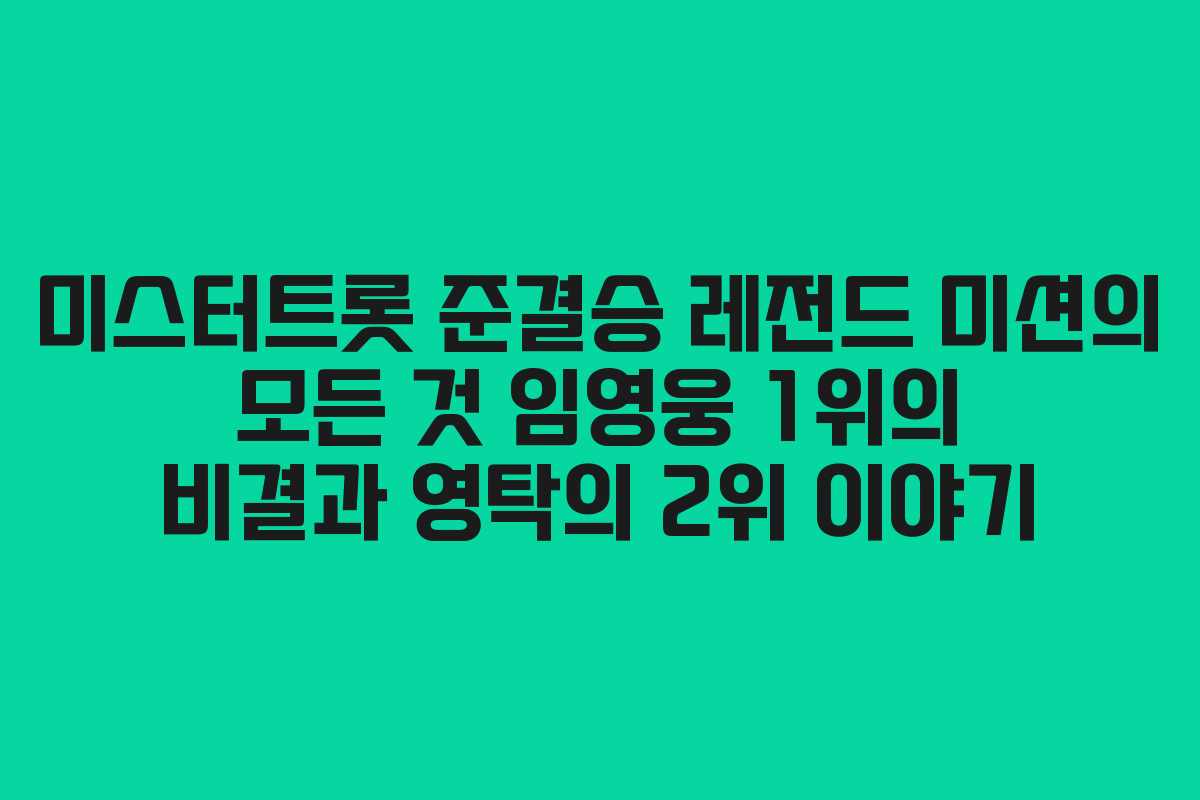 미스터트롯 준결승 레전드 미션의 모든 것 임영웅 1위의 비결과 영탁의 2위 이야기