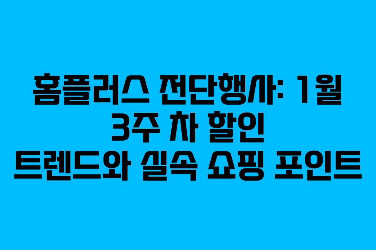 홈플러스 전단행사: 1월 3주 차 할인 트렌드와 실속 쇼핑 포인트