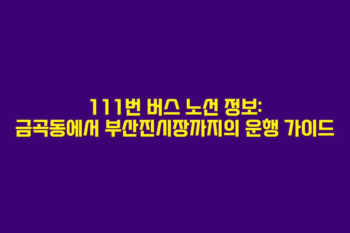111번 버스 노선 정보: 금곡동에서 부산진시장까지의 운행 가이드