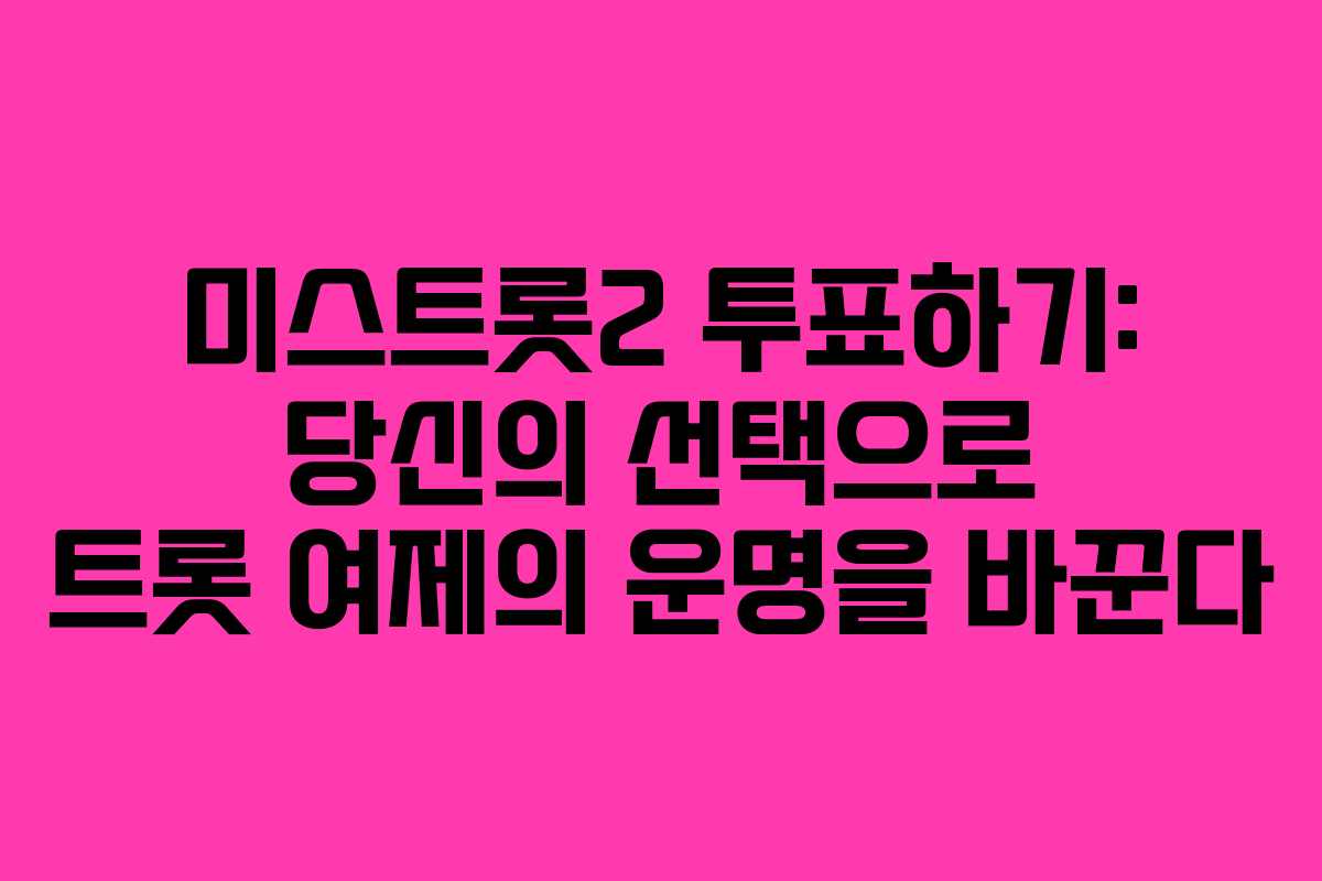 미스트롯2 투표하기: 당신의 선택으로 트롯 여제의 운명을 바꾼다