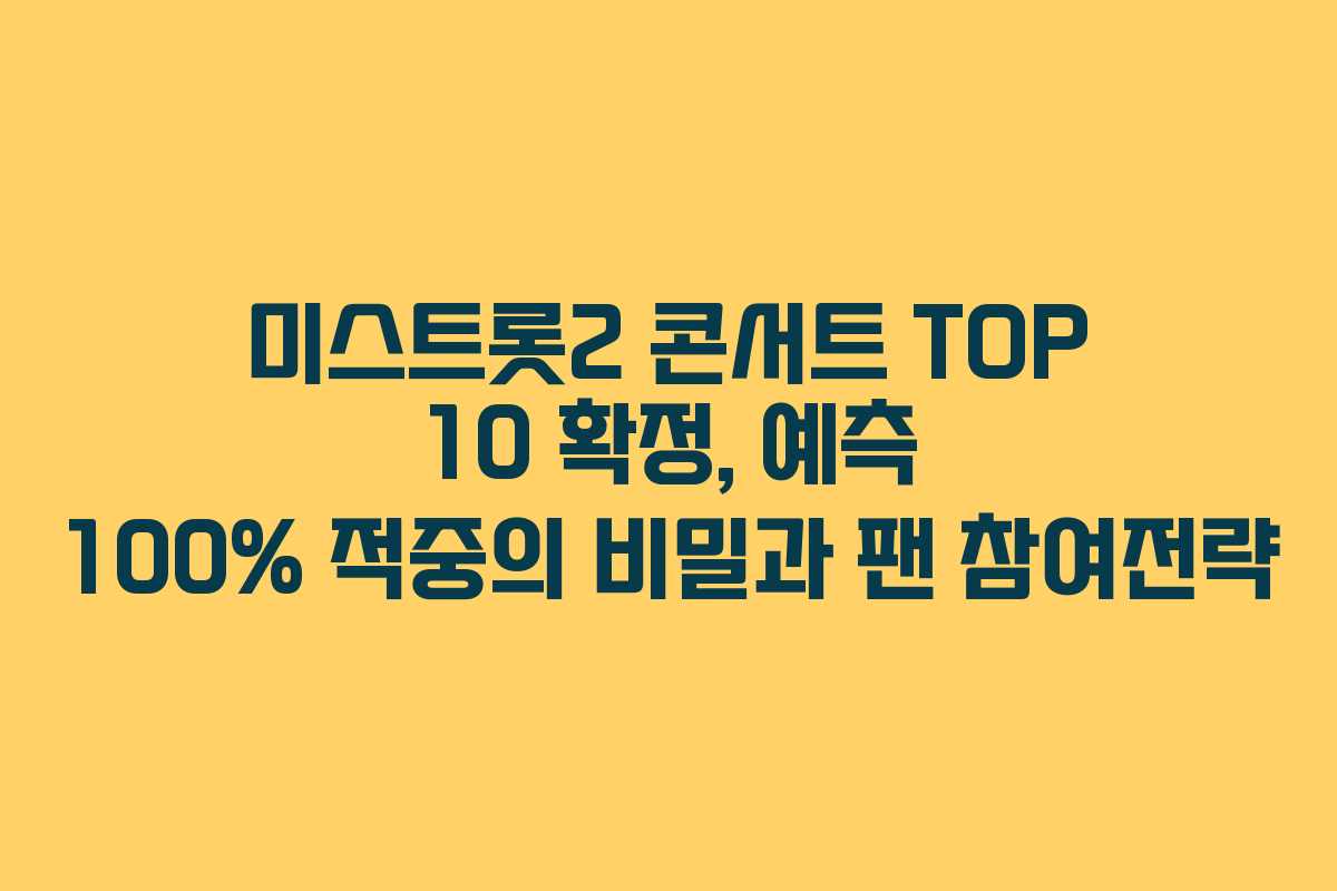 미스트롯2 콘서트 TOP 10 확정, 예측 100% 적중의 비밀과 팬 참여전략