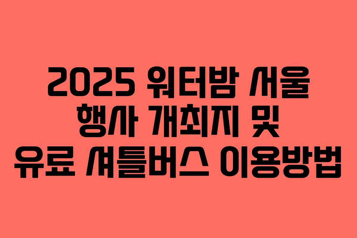 2025 워터밤 서울 행사 개최지 및 유료 셔틀버스 이용방법