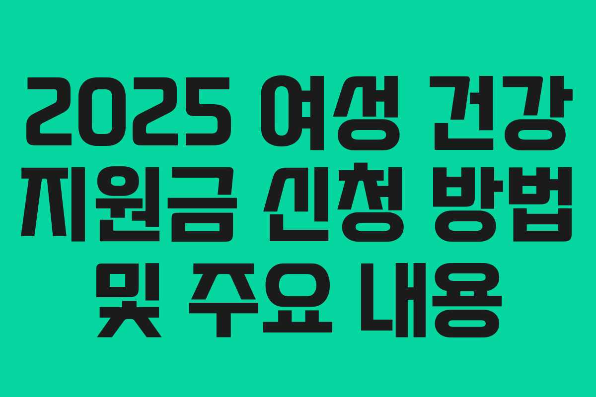 2025 여성 건강 지원금 신청 방법 및 주요 내용