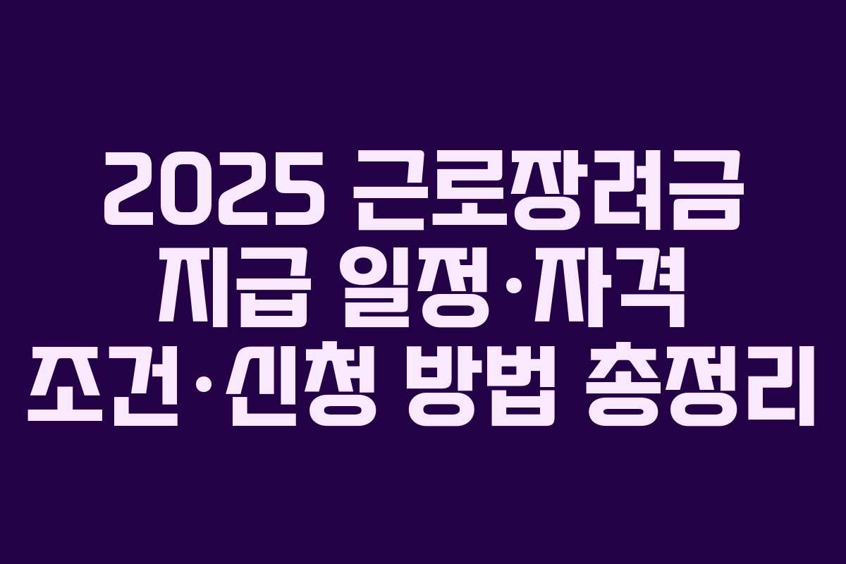 2025 근로장려금 지급 일정·자격 조건·신청 방법 총정리