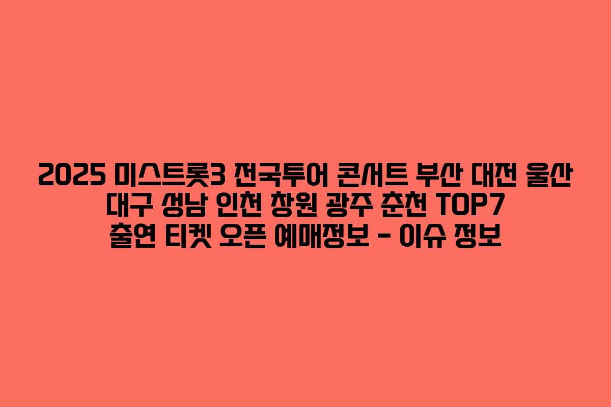2025 미스트롯3 전국투어 콘서트 부산 대전 울산 대구 성남 인천 창원 광주 춘천 TOP7 출연 티켓 오픈 예매정보 – 이슈 정보