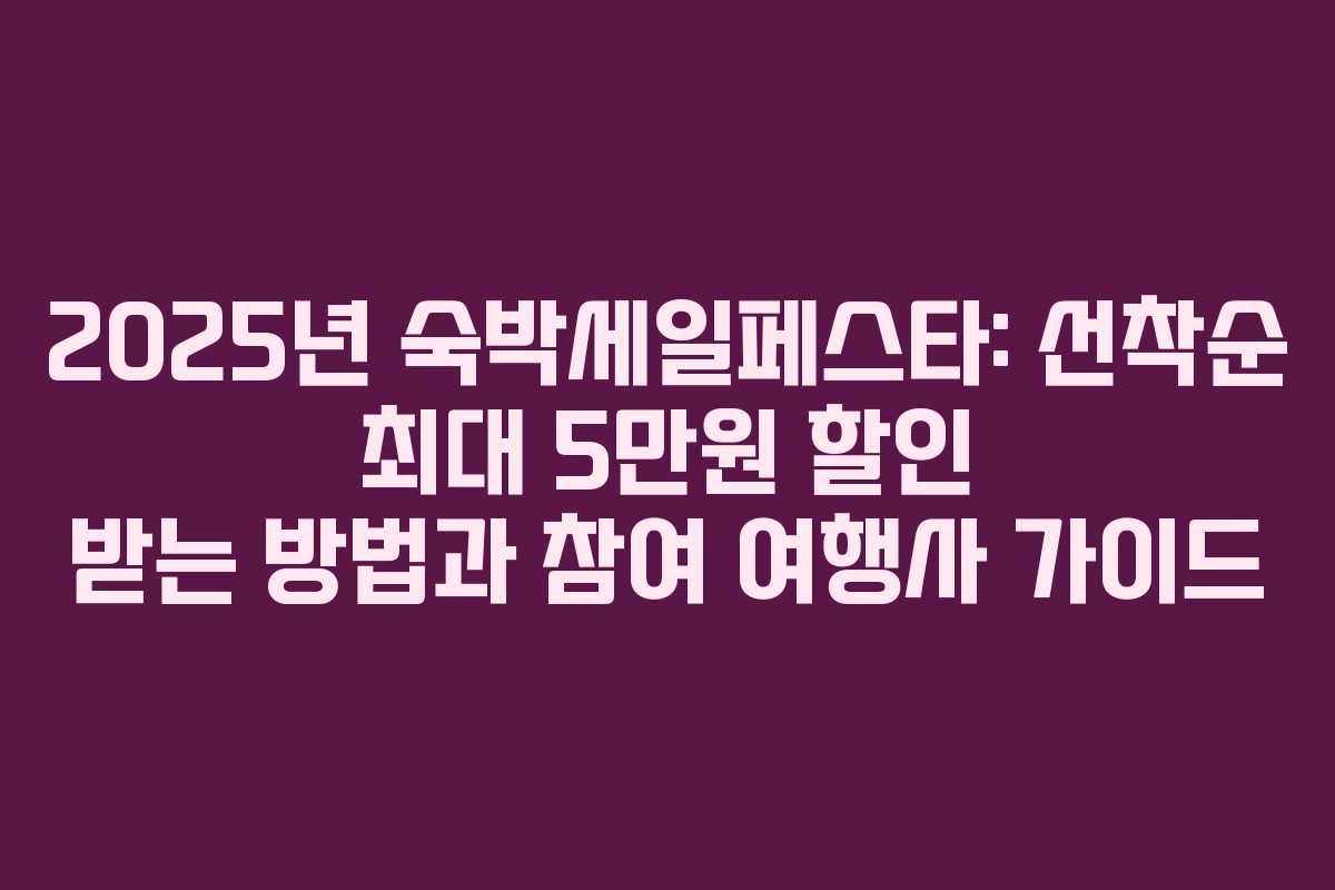 2025년 숙박세일페스타: 선착순 최대 5만원 할인 받는 방법과 참여 여행사 가이드
