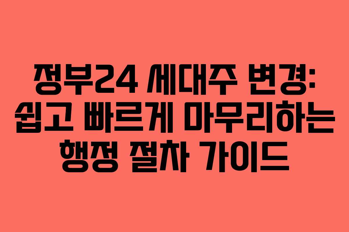 정부24 세대주 변경: 쉽고 빠르게 마무리하는 행정 절차 가이드