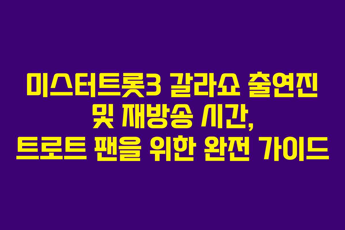 미스터트롯3 갈라쇼 출연진 및 재방송 시간, 트로트 팬을 위한 완전 가이드