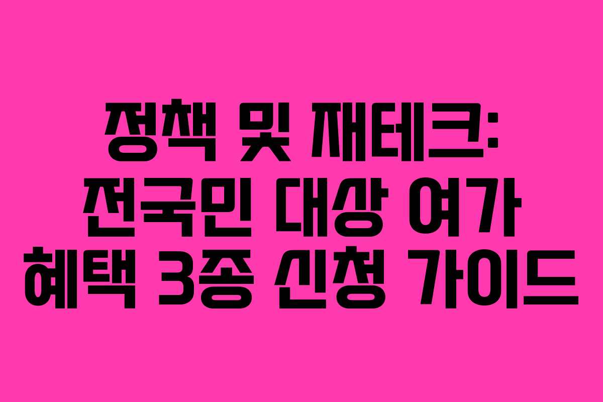 정책 및 재테크: 전국민 대상 여가 혜택 3종 신청 가이드