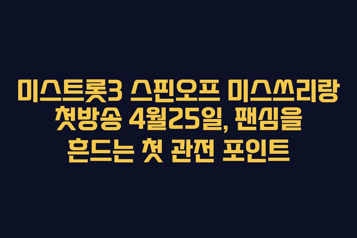 미스트롯3 스핀오프 미스쓰리랑 첫방송 4월25일, 팬심을 흔드는 첫 관전 포인트