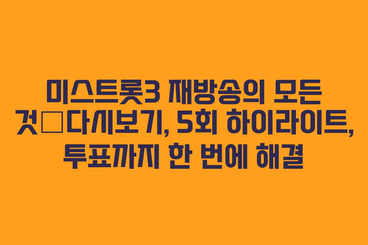 미스트롯3 재방송의 모든 것—다시보기, 5회 하이라이트, 투표까지 한 번에 해결