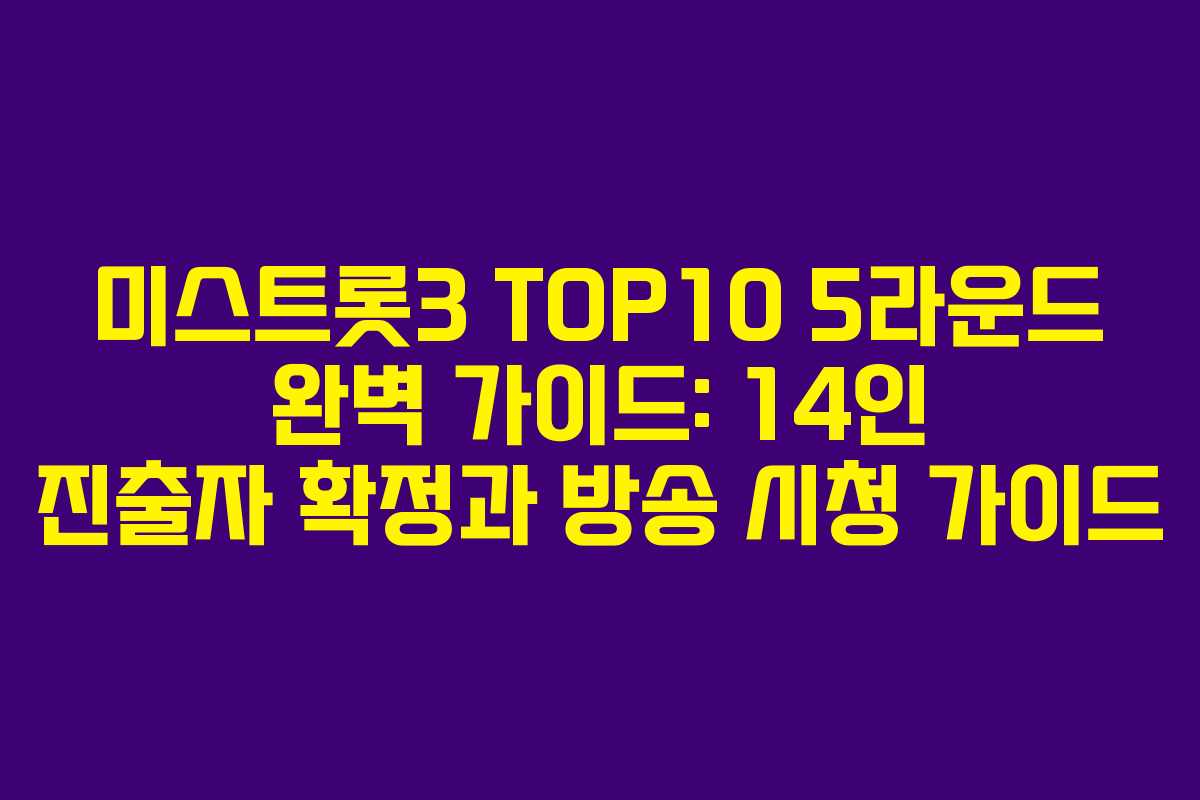 미스트롯3 TOP10 5라운드 완벽 가이드: 14인 진출자 확정과 방송 시청 가이드