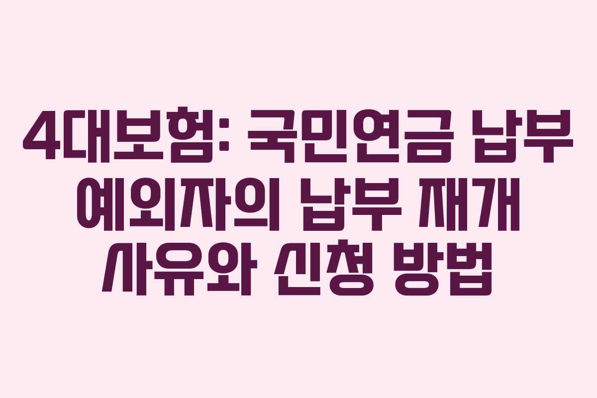 4대보험: 국민연금 납부 예외자의 납부 재개 사유와 신청 방법