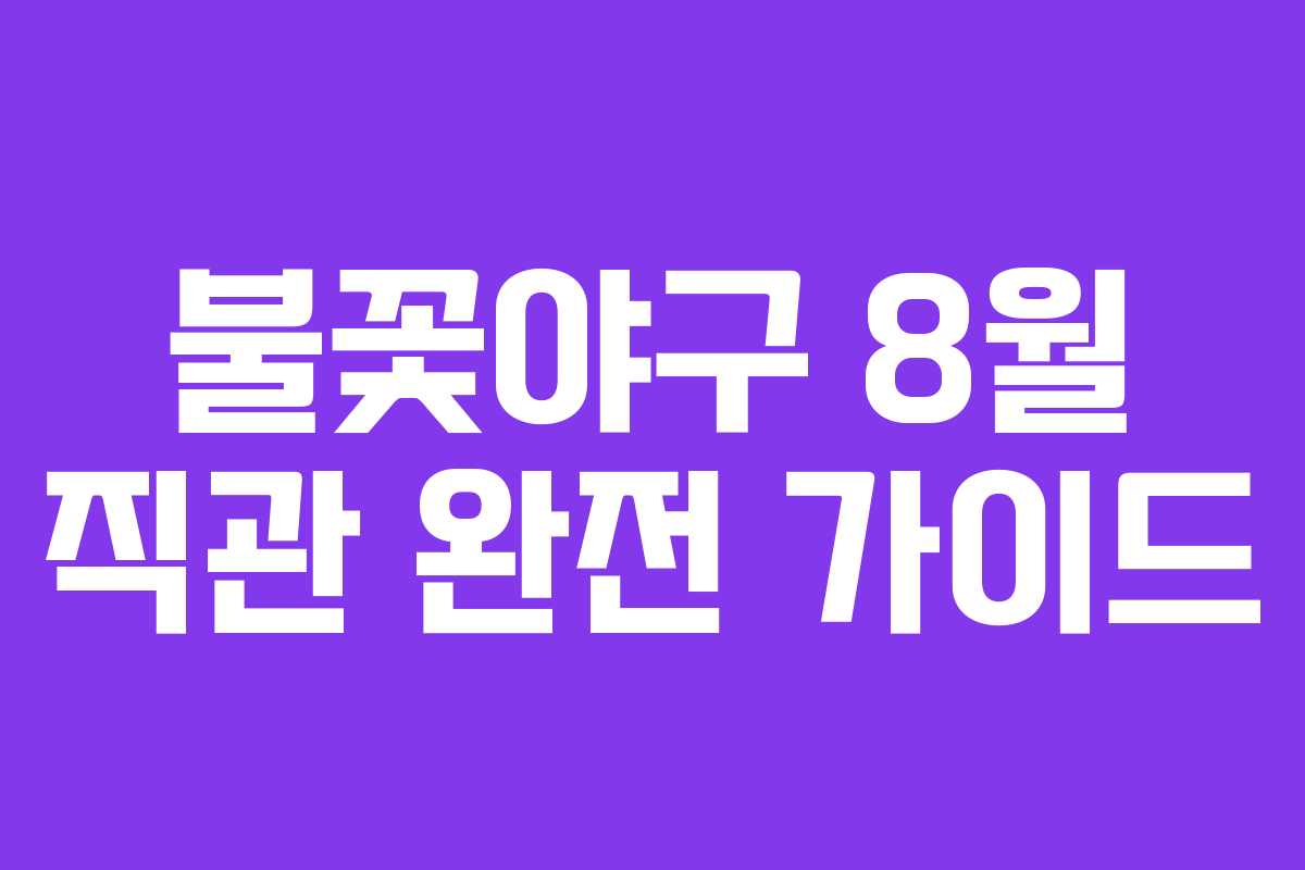 불꽃야구 8월 직관 완전 가이드