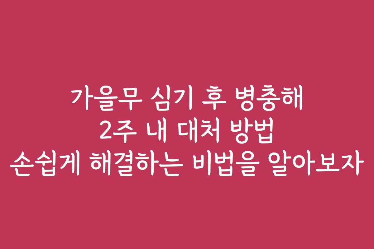 가을무 심기 후 병충해 2주 내 대처 방법 손쉽게 해결하는 비법을 알아보자