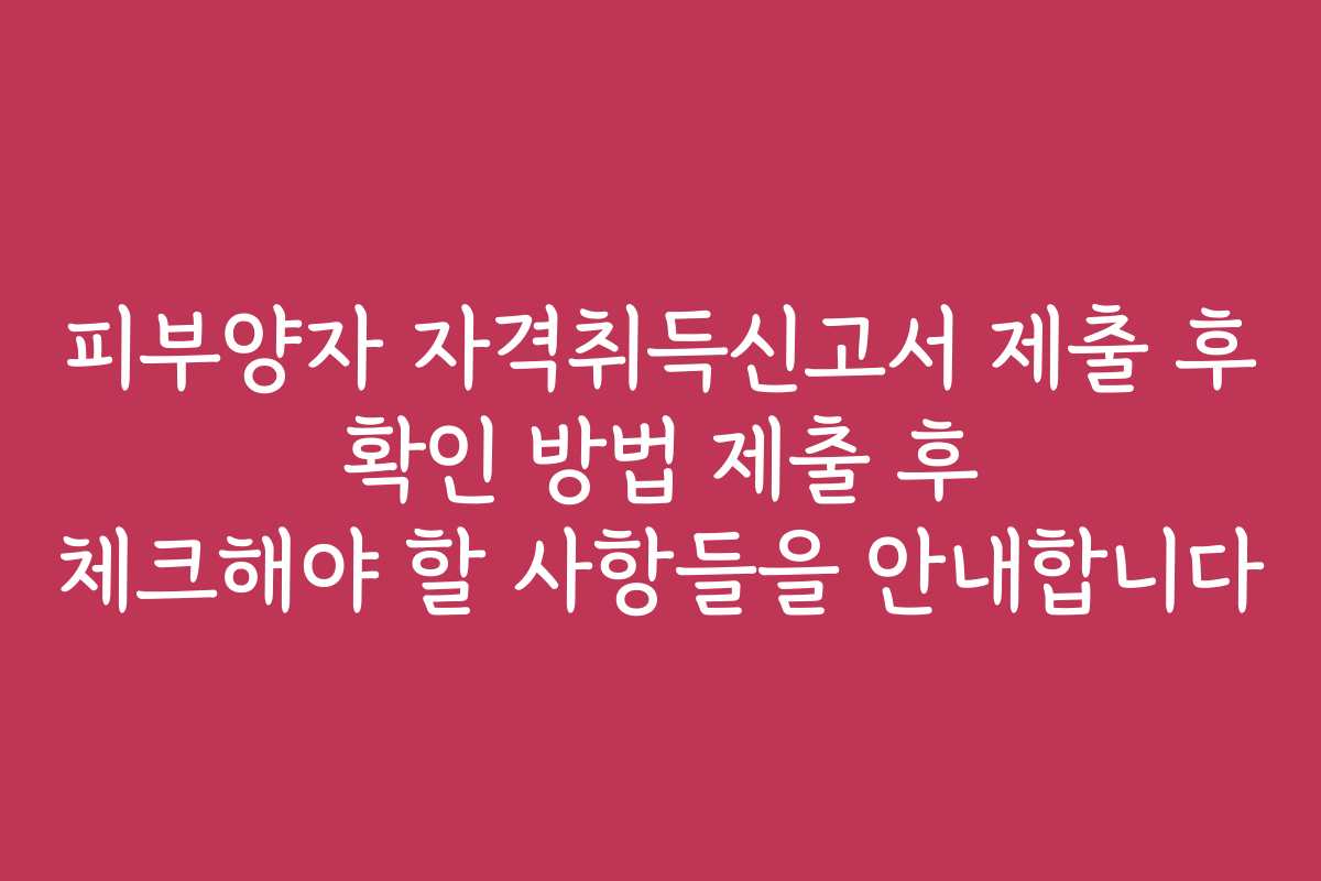 피부양자 자격취득신고서 제출 후 확인 방법 제출 후 체크해야 할 사항들을 안내합니다