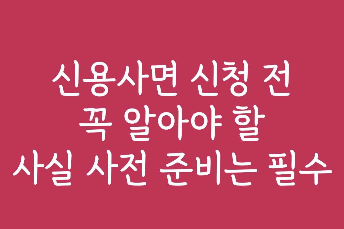 신용사면 신청 전 꼭 알아야 할 사실 사전 준비는 필수