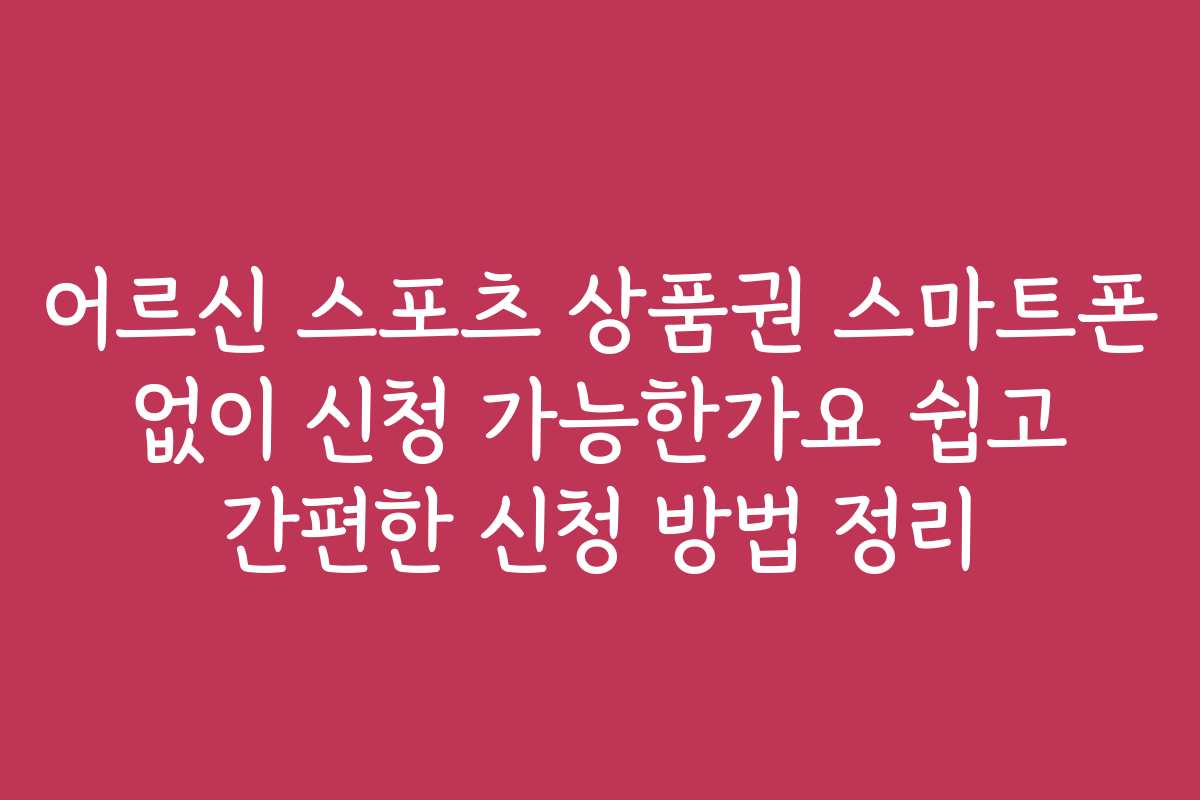 어르신 스포츠 상품권 스마트폰 없이 신청 가능한가요 쉽고 간편한 신청 방법 정리