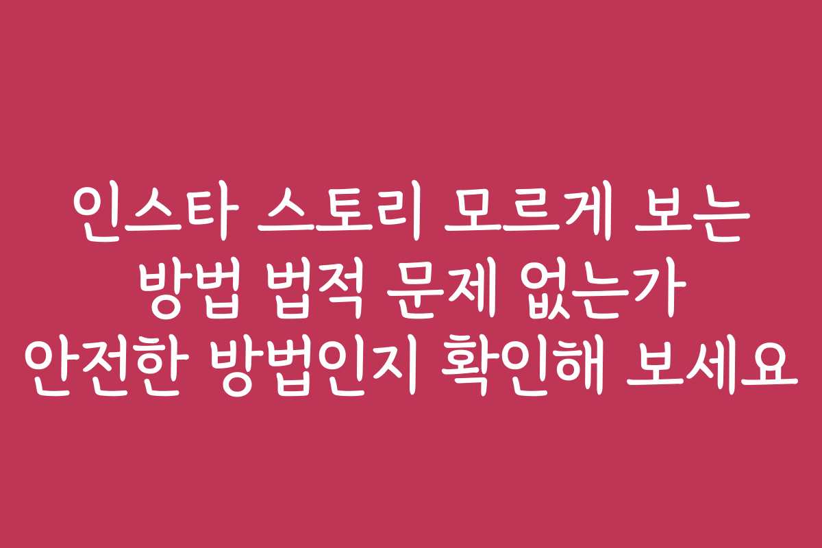 인스타 스토리 모르게 보는 방법 법적 문제 없는가 안전한 방법인지 확인해 보세요