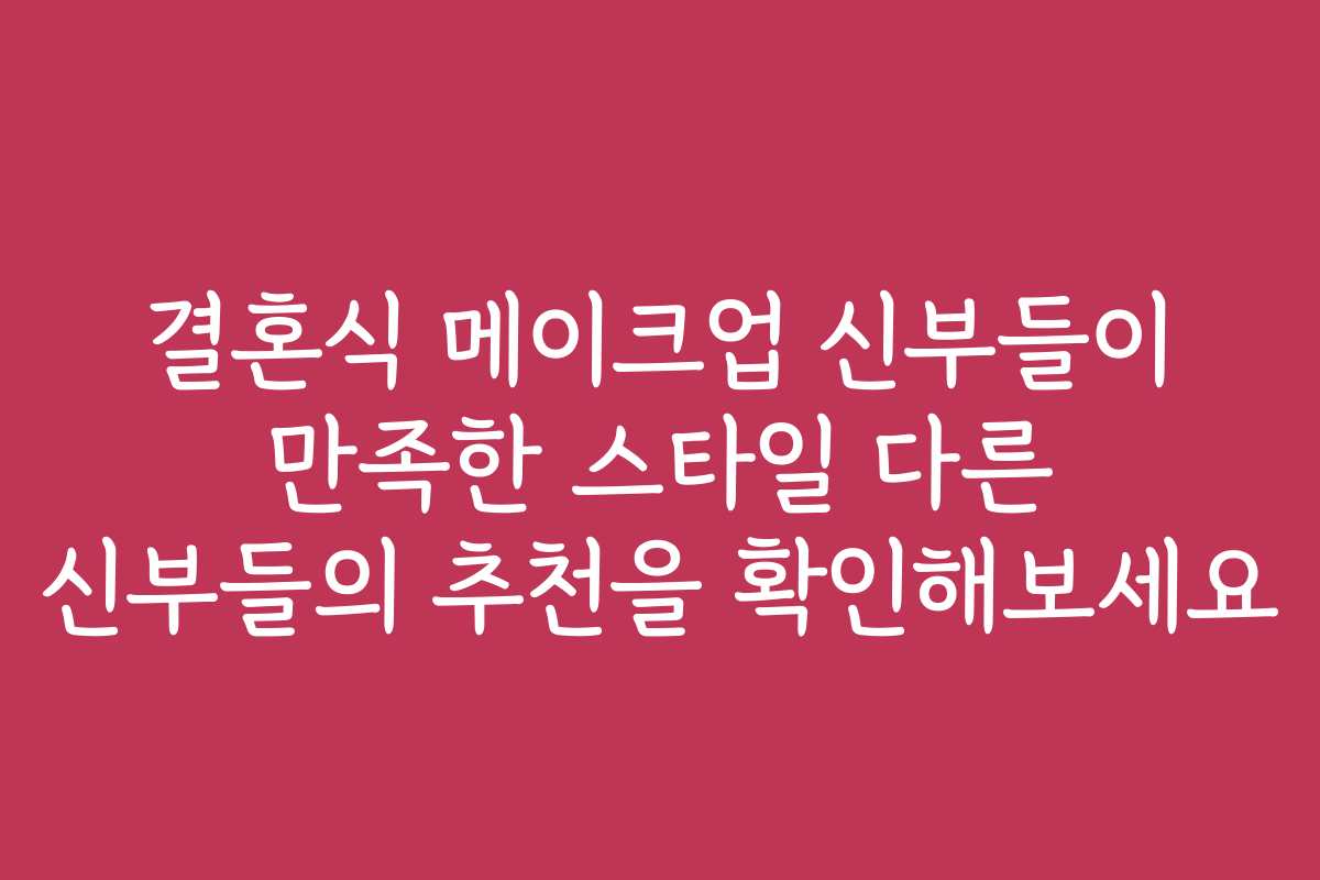 결혼식 메이크업 신부들이 만족한 스타일 다른 신부들의 추천을 확인해보세요