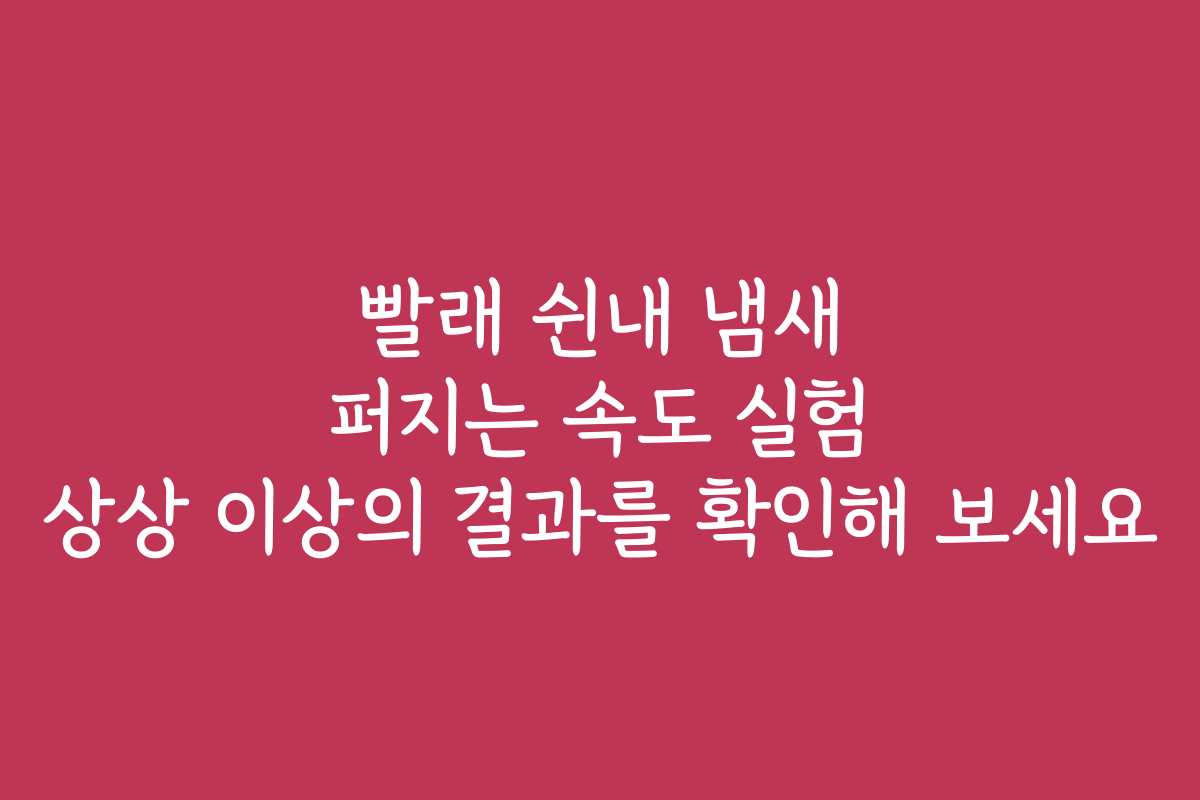 빨래 쉰내 냄새 퍼지는 속도 실험 상상 이상의 결과를 확인해 보세요