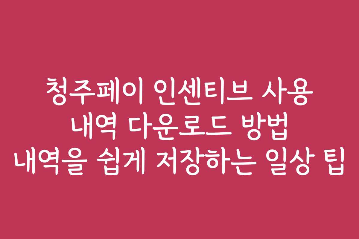 청주페이 인센티브 사용 내역 다운로드 방법 내역을 쉽게 저장하는 일상 팁