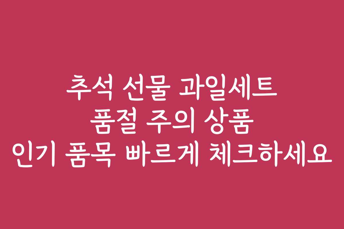 추석 선물 과일세트 품절 주의 상품 인기 품목 빠르게 체크하세요