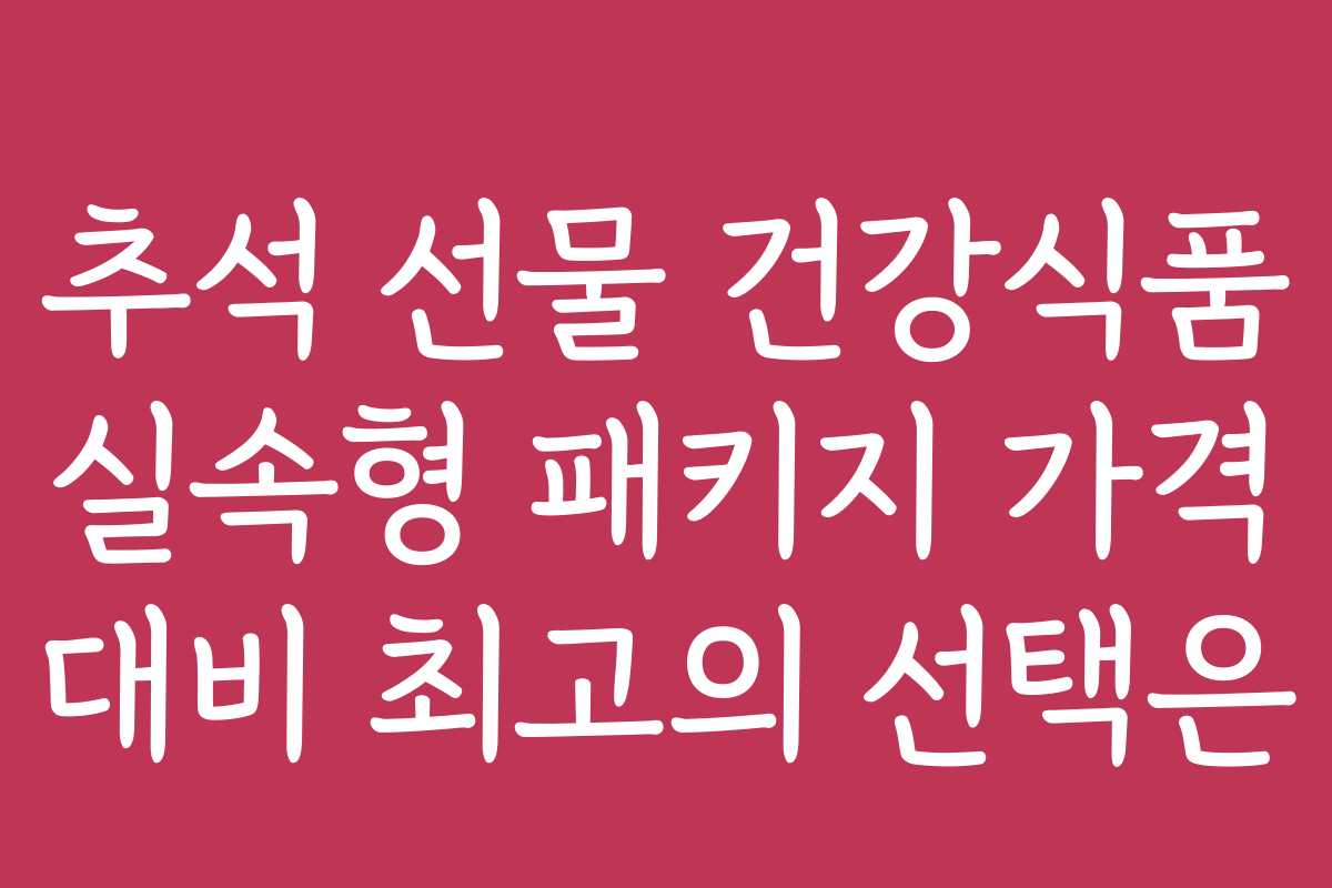 추석 선물 건강식품 실속형 패키지 가격 대비 최고의 선택은