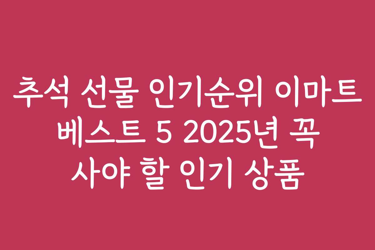 추석 선물 인기순위 이마트 베스트 5 2025년 꼭 사야 할 인기 상품