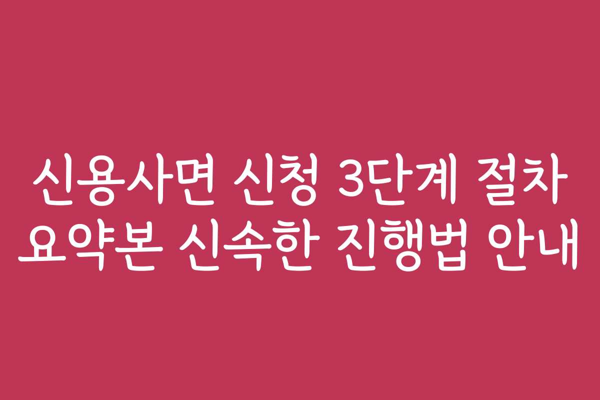 신용사면 신청 3단계 절차 요약본 신속한 진행법 안내