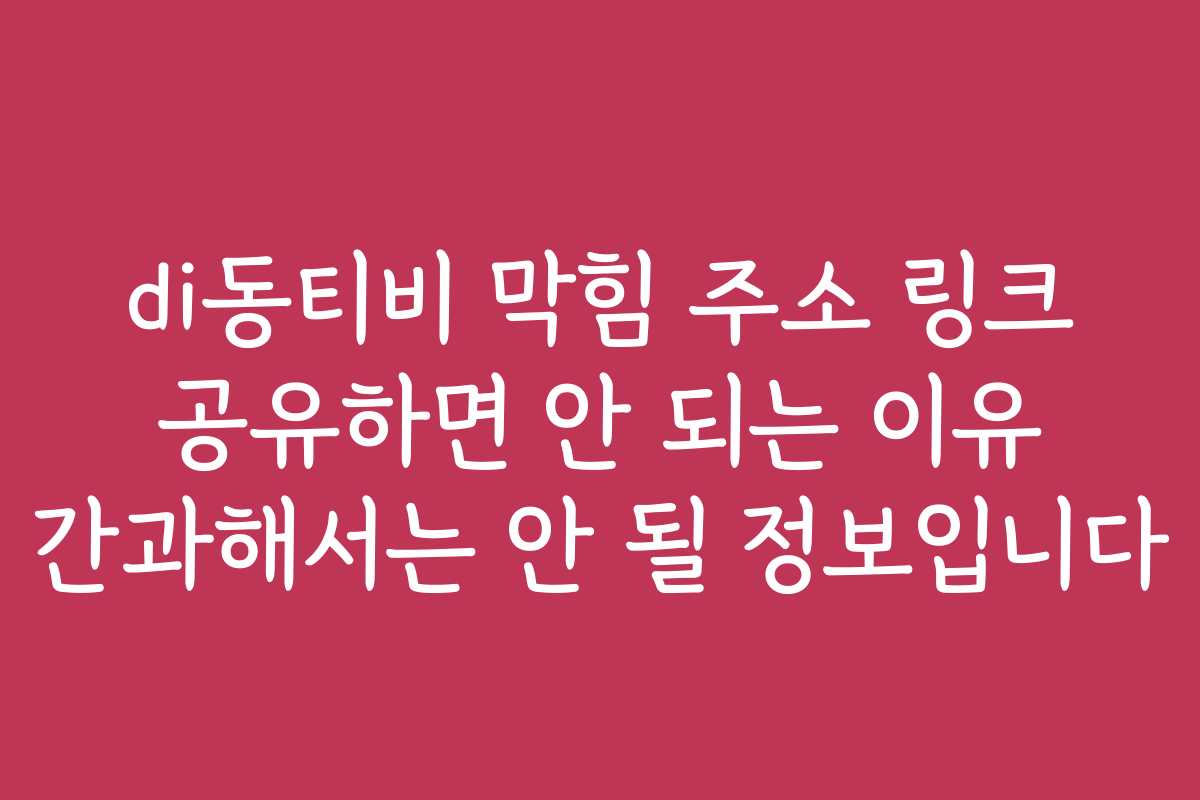 di동티비 막힘 주소 링크 공유하면 안 되는 이유 간과해서는 안 될 정보입니다