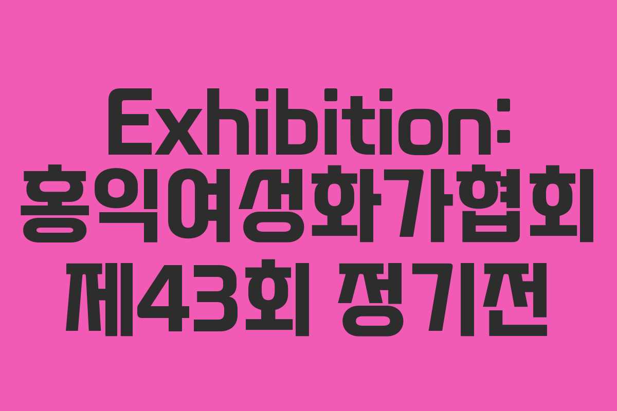 Exhibition: 홍익여성화가협회 제43회 정기전