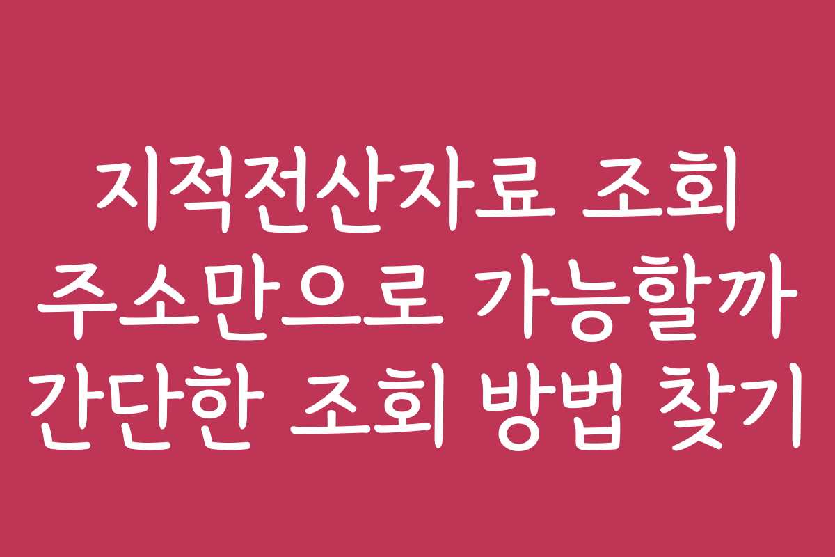 지적전산자료 조회 주소만으로 가능할까 간단한 조회 방법 찾기