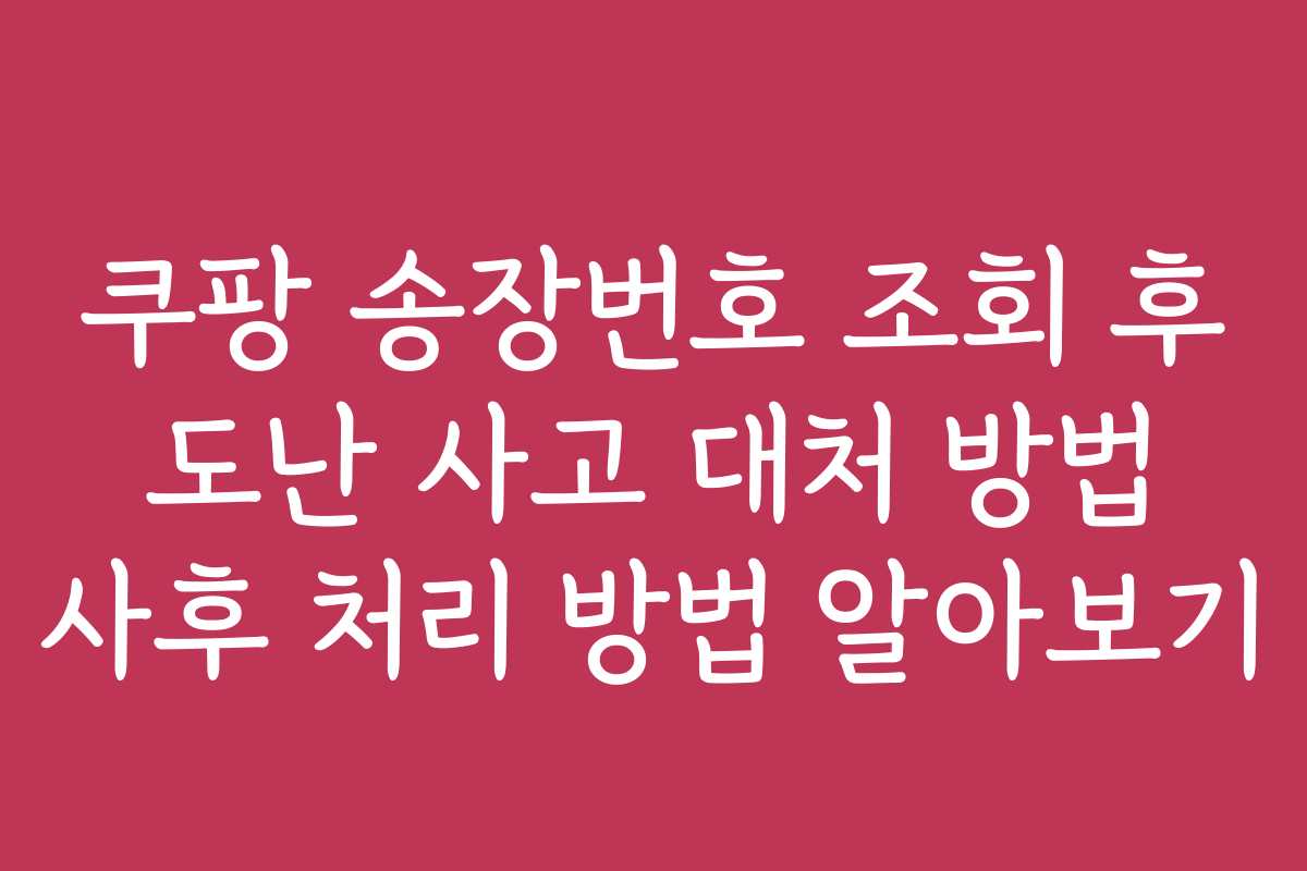 쿠팡 송장번호 조회 후 도난 사고 대처 방법 사후 처리 방법 알아보기
