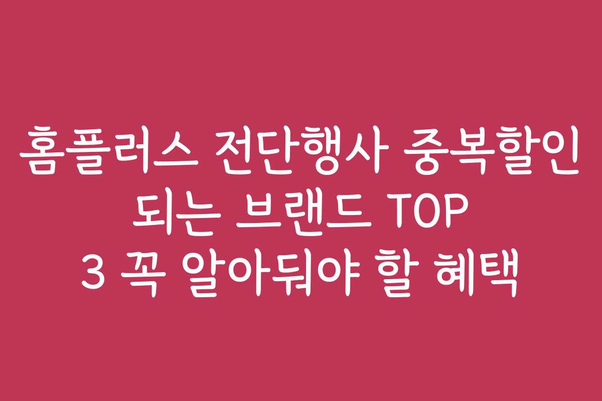 홈플러스 전단행사 중복할인 되는 브랜드 TOP 3 꼭 알아둬야 할 혜택