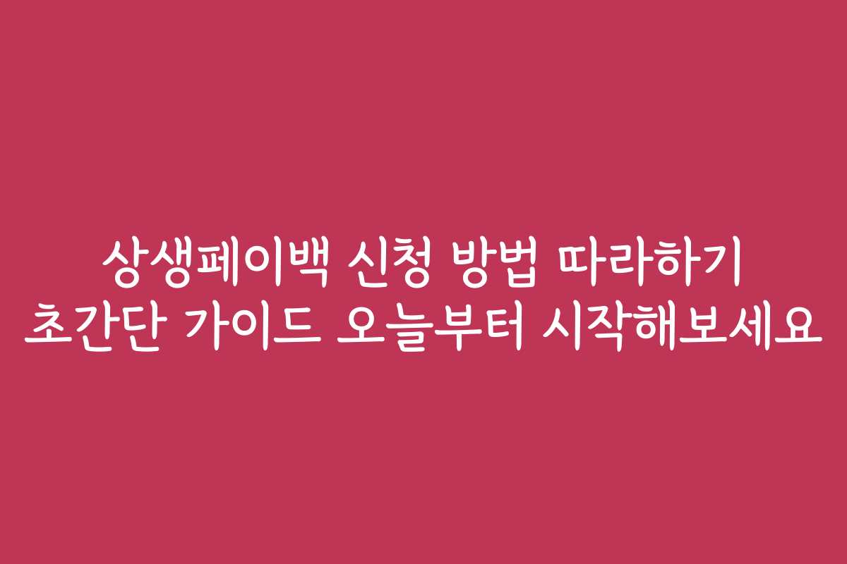 상생페이백 신청 방법 따라하기 초간단 가이드 오늘부터 시작해보세요