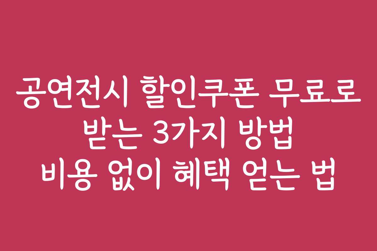 공연전시 할인쿠폰 무료로 받는 3가지 방법 비용 없이 혜택 얻는 법